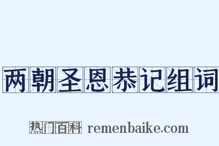 两朝圣恩恭记组词是什么意思的图片